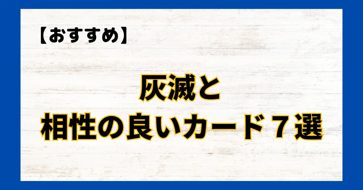 灰滅(かいめつ)と相性の良いカード７選